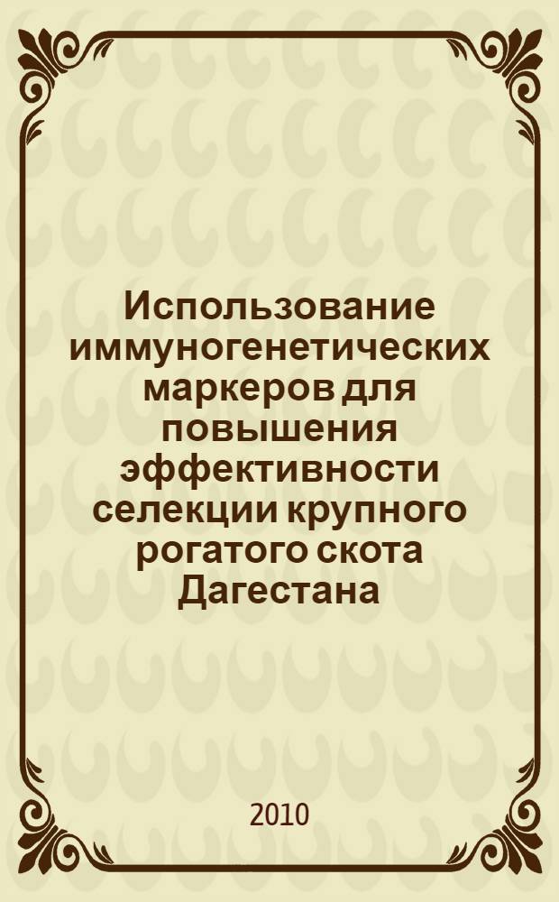 Использование иммуногенетических маркеров для повышения эффективности селекции крупного рогатого скота Дагестана : автореферат диссертации на соискание ученой степени кандидата биологических наук : специальность 06.02.07 <Разведение, селекция, генетика и воспроизводство сельскохозяйственных животных>