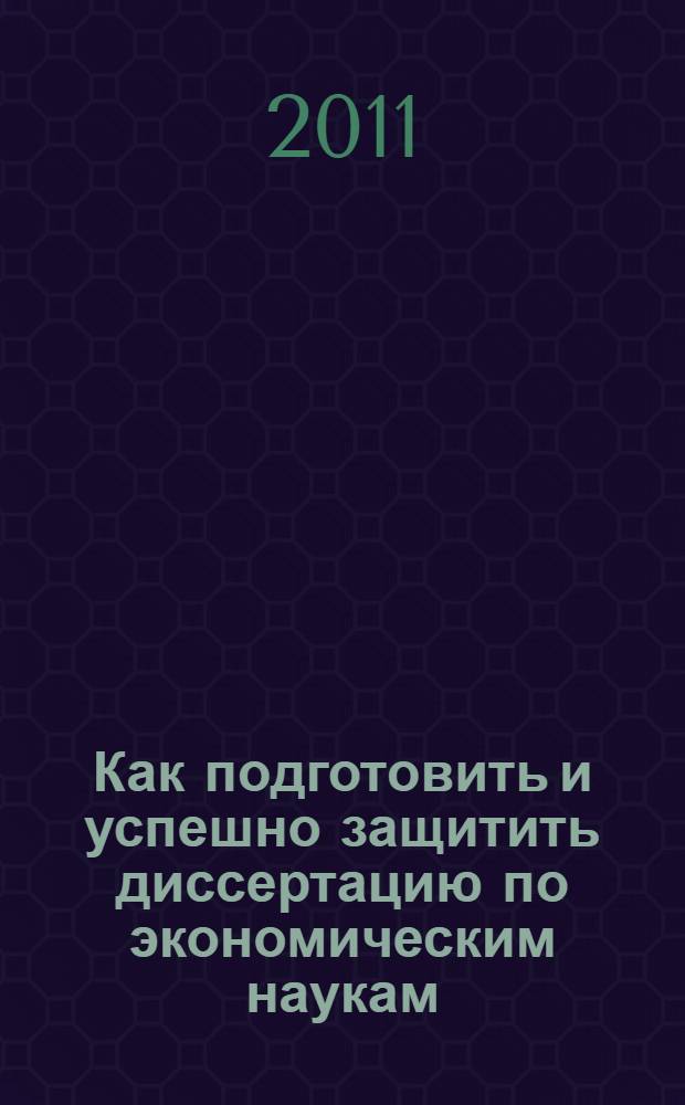 Как подготовить и успешно защитить диссертацию по экономическим наукам : научно-методическое пособие