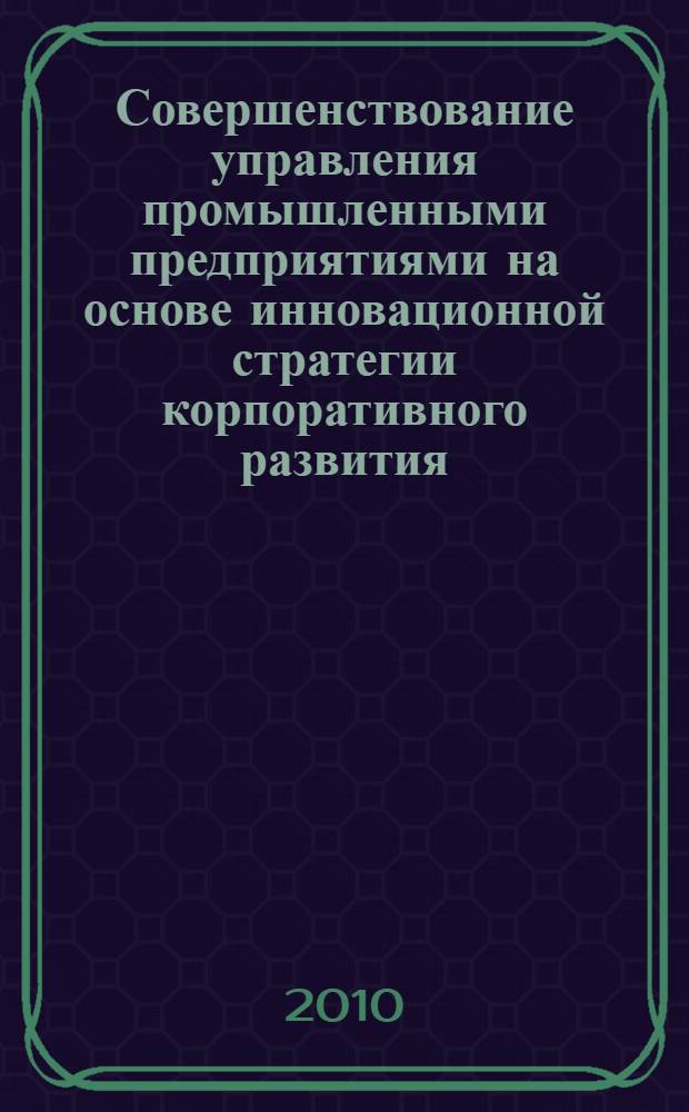 Совершенствование управления промышленными предприятиями на основе инновационной стратегии корпоративного развития : автореферат диссертации на соискание ученой степени кандидата экономических наук : специальность 08.00.05 <Экономика и управление народным хозяйством по отраслям и сферам деятельности>