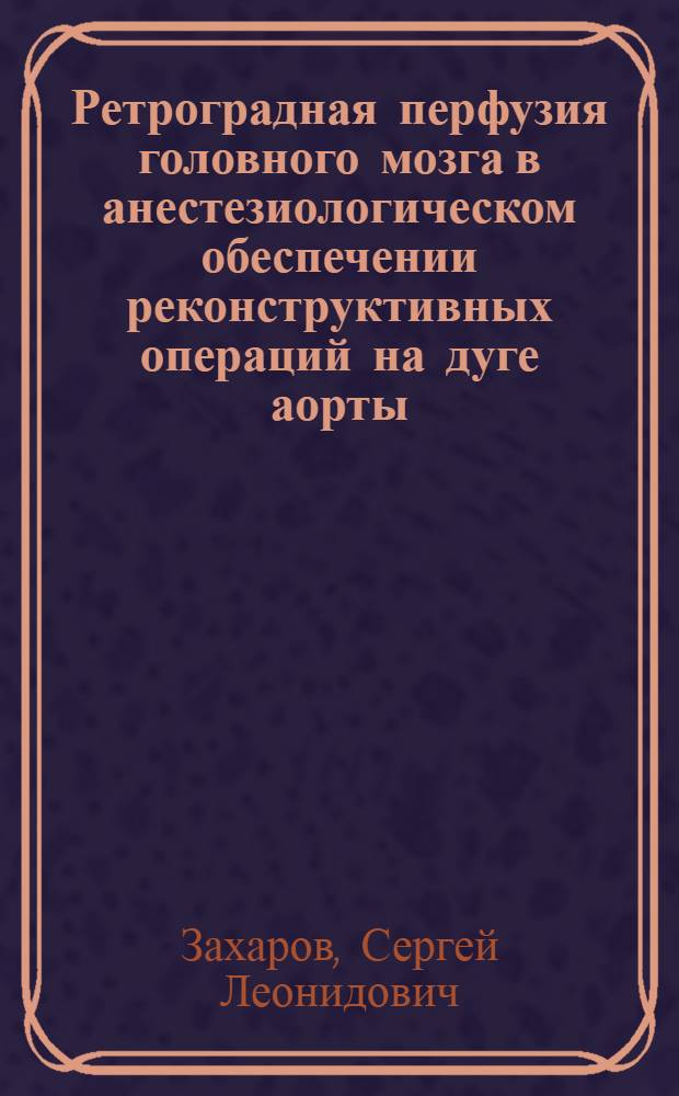 Ретроградная перфузия головного мозга в анестезиологическом обеспечении реконструктивных операций на дуге аорты : автореферат диссертации на соискание ученой степени кандидата медицинских наук : специальность 14.01.20 <Анестезиология и реаниматология> : специальность 14.01.26 <Сердечно-сосудистая хирургия>