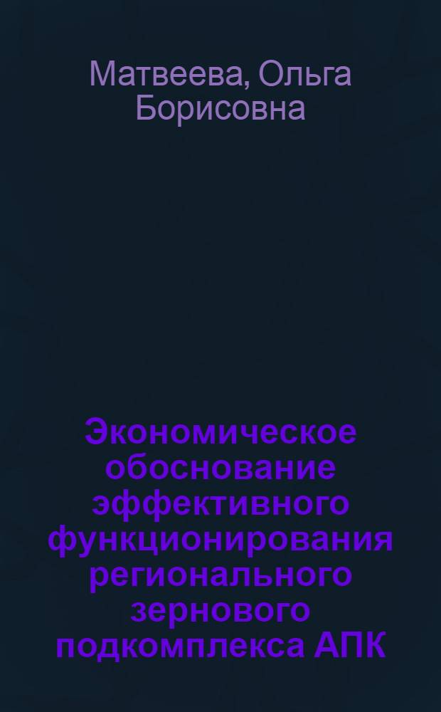 Экономическое обоснование эффективного функционирования регионального зернового подкомплекса АПК : (на примере Оренбургской области) : автореферат диссертации на соискание ученой степени кандидата экономических наук : специальность 08.00.05 <Экономика и управление народным хозяйством по отраслям и сферам деятельности>