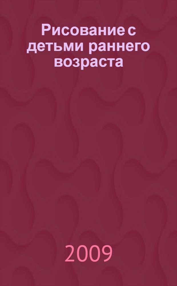 Рисование с детьми раннего возраста : (1-3 года) : методическое пособие для воспитателей и родителей