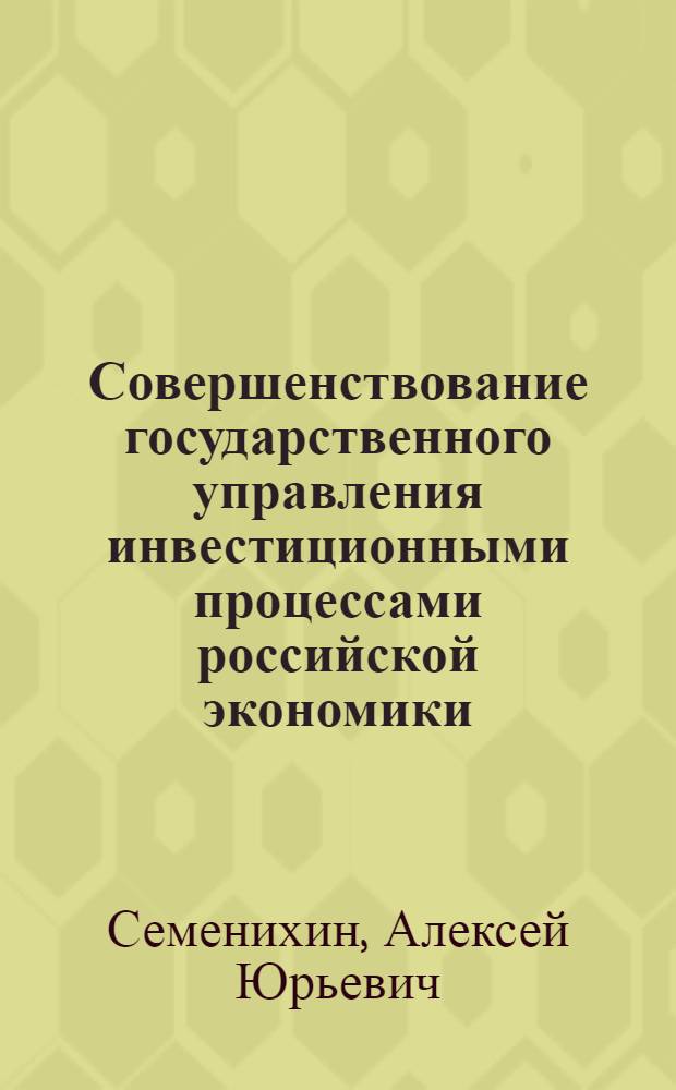 Совершенствование государственного управления инвестиционными процессами российской экономики : автореферат диссертации на соискание ученой степени кандидата экономических наук : специальность 08.00.05 <Экономика и управление народным хозяйством по отраслям и сферам деятельности>