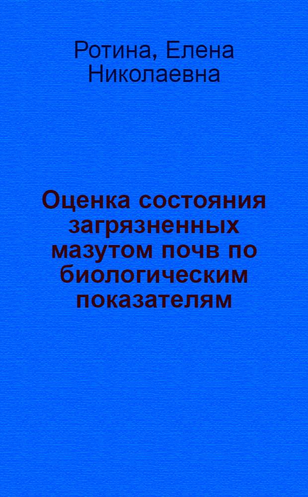 Оценка состояния загрязненных мазутом почв по биологическим показателям : автореферат диссертации на соискание ученой степени кандидата биологических наук : специальность 03.02.08 <Экология по отраслям>