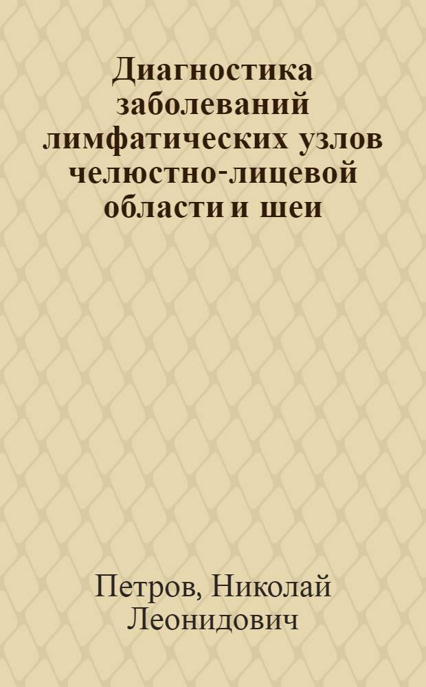 Диагностика заболеваний лимфатических узлов челюстно-лицевой области и шеи : методическое пособие для студентов III-IV курсов стоматологического и лечебного факультетов и врачей
