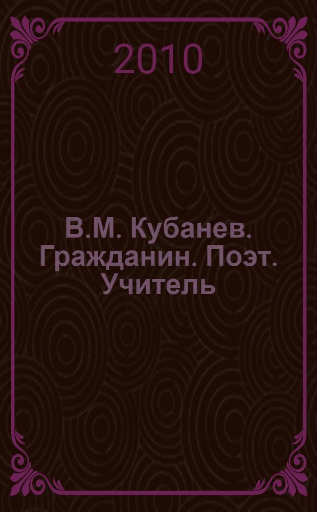 В.М. Кубанев. Гражданин. Поэт. Учитель