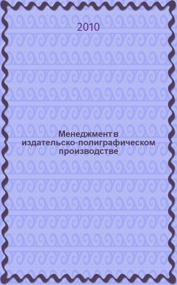 Менеджмент в издательско-полиграфическом производстве : учебное пособие по дисциплинам специализации специальности "Менеджмент организации"