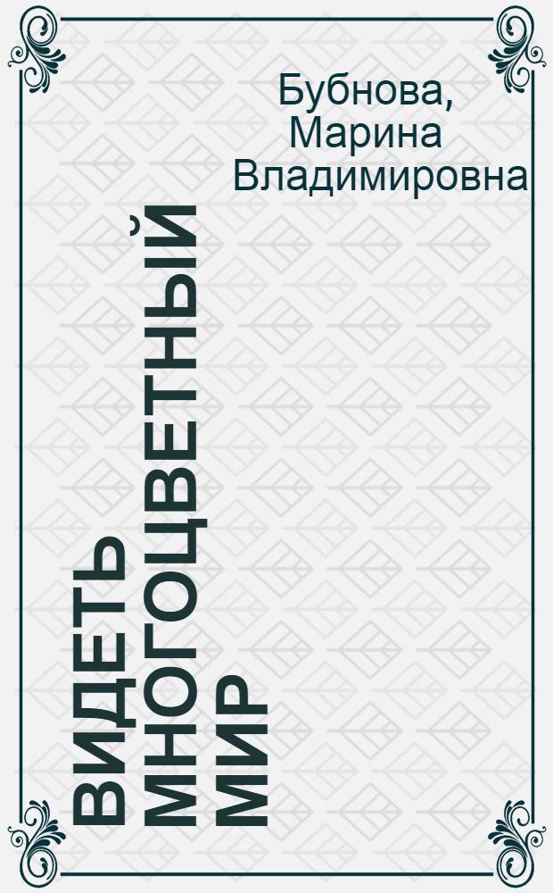 Видеть многоцветный мир : работа сцветом на уроках изобразительного искусства в V-VI классах : методическое пособие для учителей и руководителей детских художественных студий
