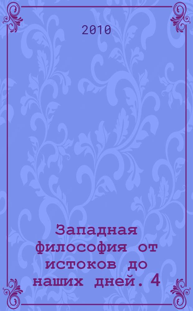 Западная философия от истоков до наших дней. 4 : От романтизма до наших дней
