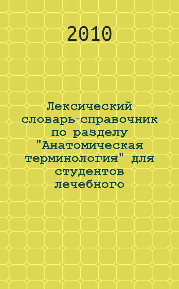 Лексический словарь-справочник по разделу "Анатомическая терминология" для студентов лечебного, педиатрического, медико-профилактического факультетов