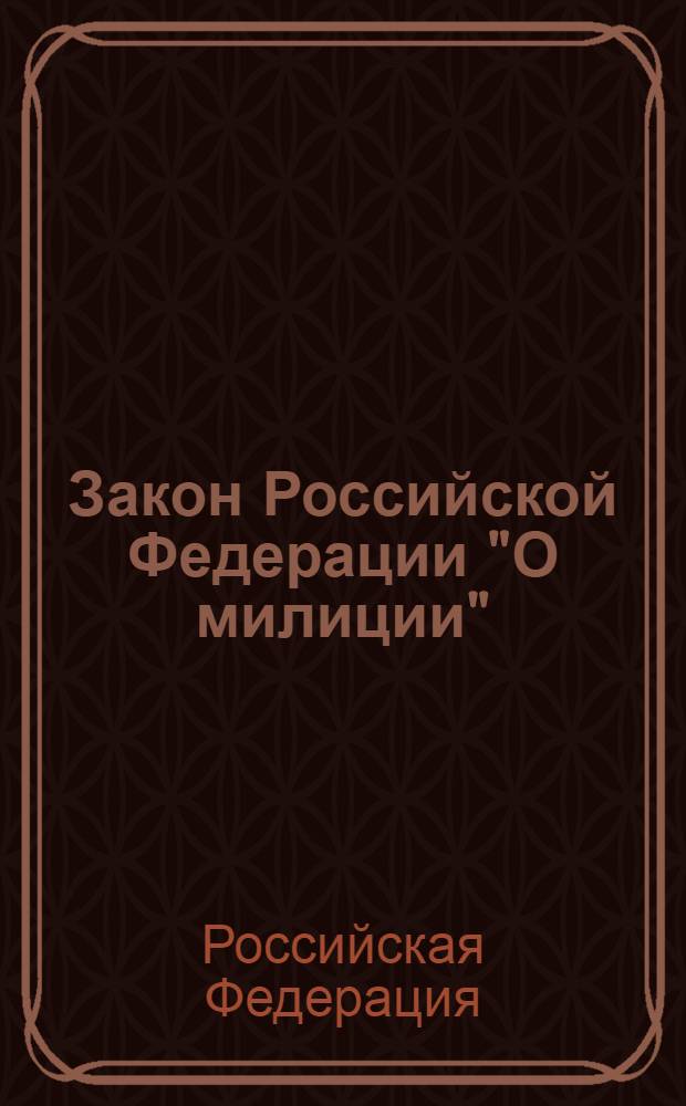 Закон Российской Федерации "О милиции" : от 18 апреля 1991 года N°1026-I : в редакции законов РФ от 18.02.1993 N°4510-I, от 01.07.1993 N°5304-I, Федеральных законов от 15.06.1996 N°73-ФЗ,... от 23.12.2003 N°186-ФЗ