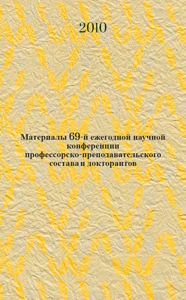 Материалы 69-й ежегодной научной конференции профессорско-преподавательского состава и докторантов, 21-й научной конференции аспирантов и 71-й научной конференции студентов и магистрантов. Ч. 1