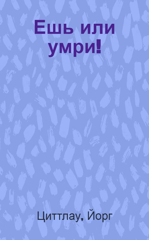 Ешь или умри! : как индустрия питания делает из нас наркоманов