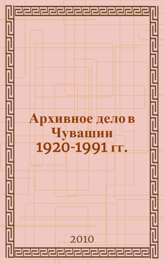 Архивное дело в Чувашии 1920-1991 гг.: теоретические аспекты : предназначена для студентов, аспирантов, преподавателей, специализирующихся в дисциплинах "Архивоведение", "Документоведение"