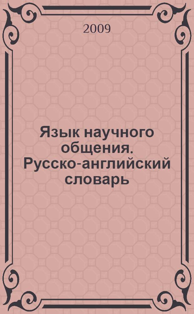 Язык научного общения. Русско-английский словарь = How to Say It in English: A Russian-English Scientific Phrase Dictionary : для аспирантов, студентов, переводчиков. Особое внимание уделено словосочетаниям. Для написания текстов научных статей, сообщений, докладов. Содержит около 25000 фраз. Уникальный словарь готовых английских фраз