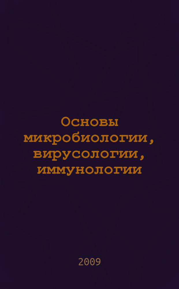 Основы микробиологии, вирусологии, иммунологии : учебник по предмету "Микробиология, вирусология и иммунология" по различным специальностям среднего медицинского и фармацевтического образования
