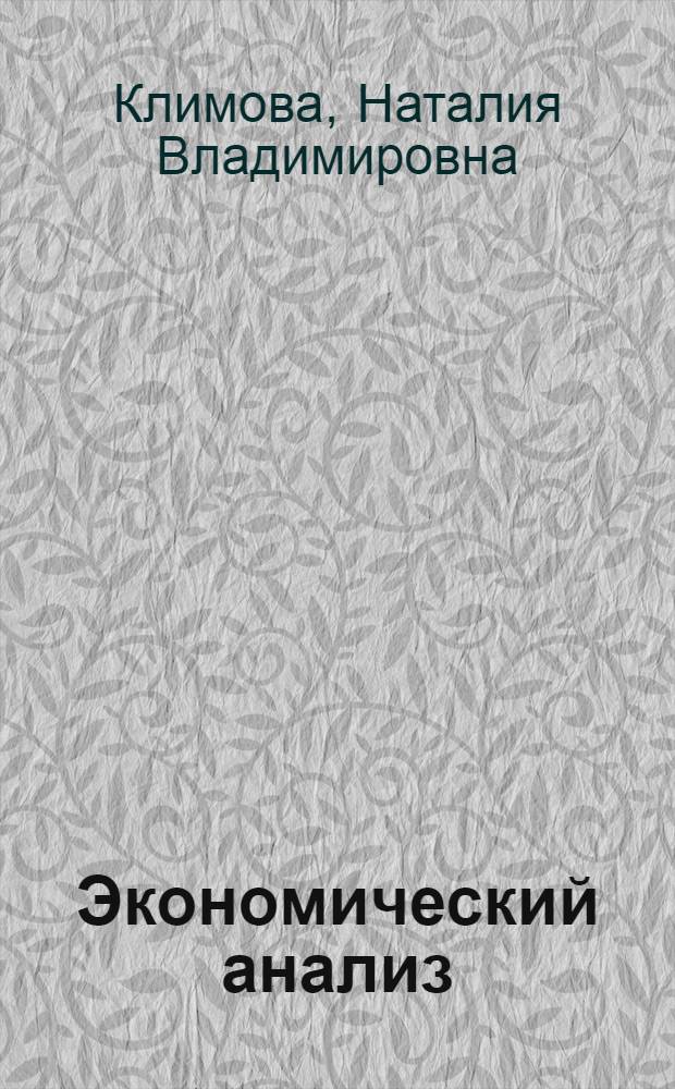 Экономический анализ : учебное пособие для специальностей 060400 "Финансы и кредит", 060500 "Бухгалтерский учет, анализ и аудит", 521600 "Экономика", 061700 "Статистика", 061100 "Менеджмент", 351000 "Антикризисное управление" и других
