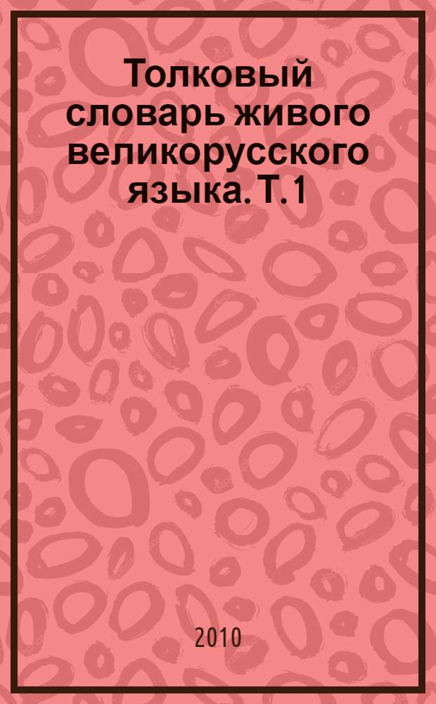 Толковый словарь живого великорусского языка. Т. 1 : [А - О]
