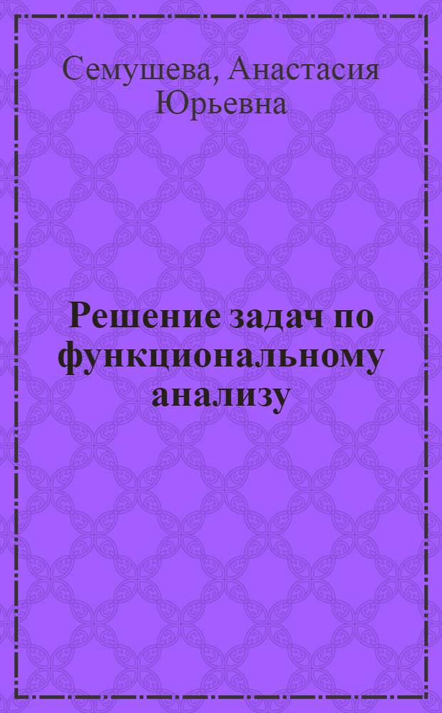Решение задач по функциональному анализу : учебное пособие