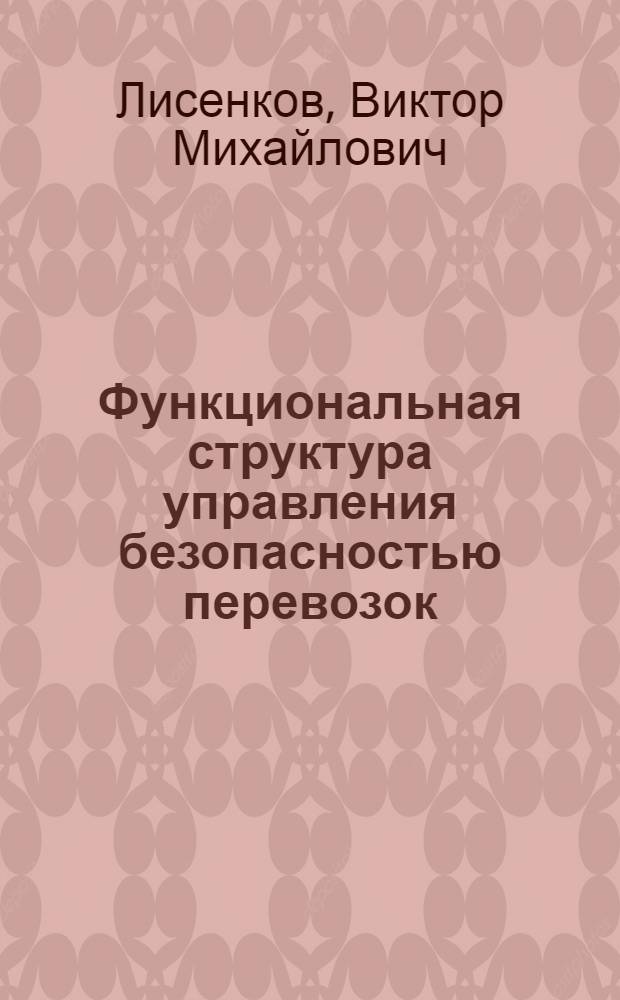 Функциональная структура управления безопасностью перевозок : учебное пособие для студентов 3-го и 4-го курсов специальности "Автоматика, телемеханика и связь на железнодорожном транспорте"