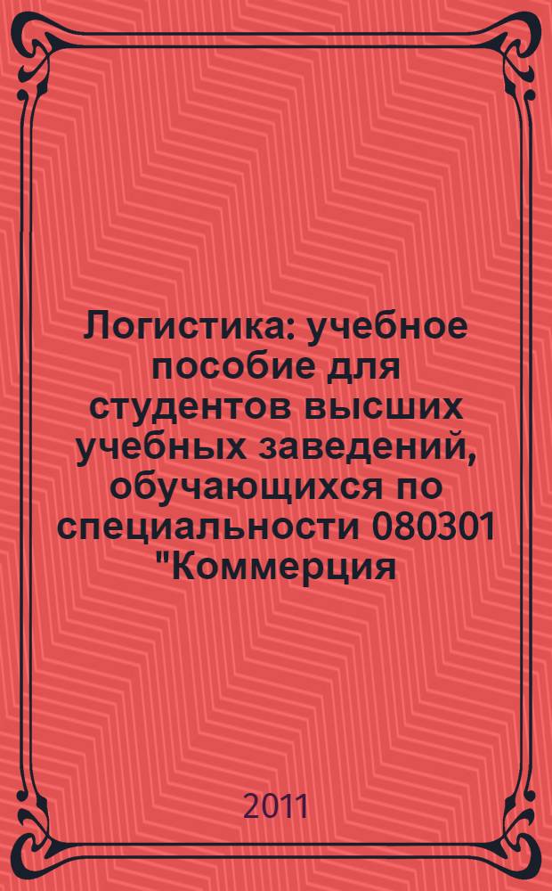 Логистика : учебное пособие для студентов высших учебных заведений, обучающихся по специальности 080301 "Коммерция (торговое дело)"