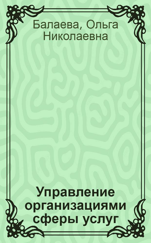 Управление организациями сферы услуг : учебное пособие для студентов высших учебных заведений, обучающихся по направлению подготовки "Менеджмент"