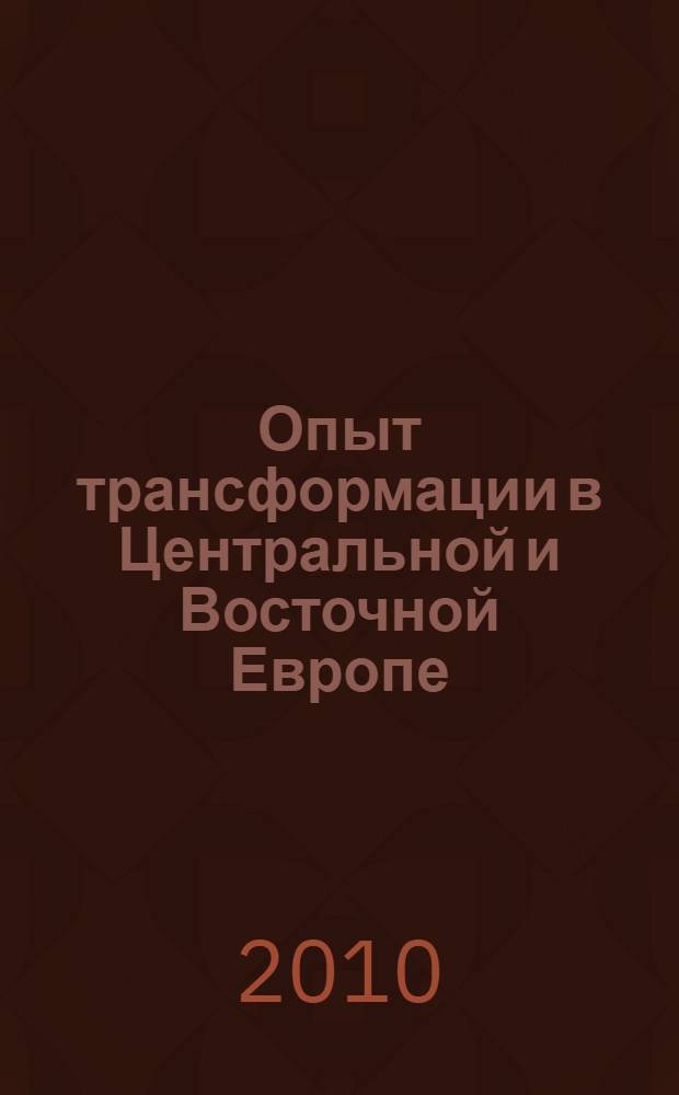 Опыт трансформации в Центральной и Восточной Европе: итоги и уроки двадцатилетия реформ : сборник статей