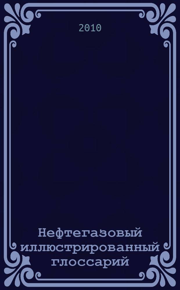 Нефтегазовый иллюстрированный глоссарий = Oil and gas illustrated glossary : в 2 т