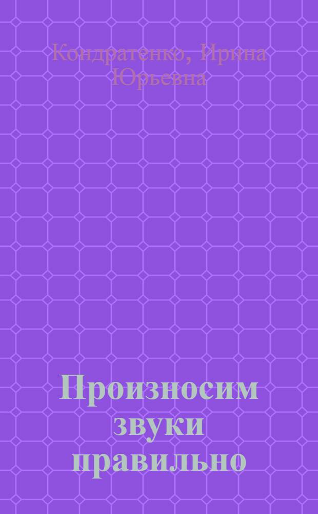 Произносим звуки правильно : логопедические упражнения : методическое пособие