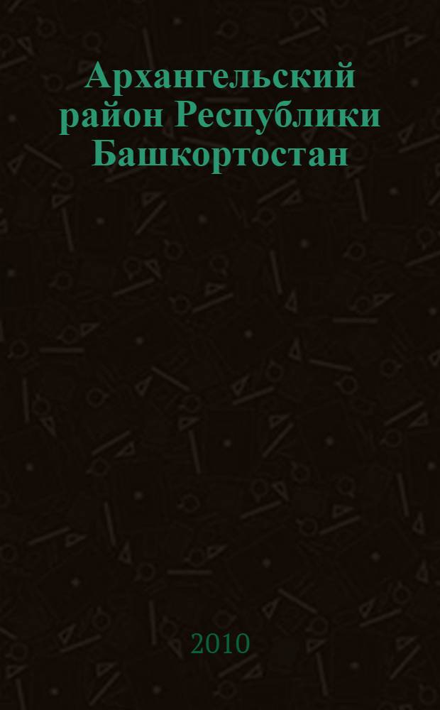 Архангельский район Республики Башкортостан : население. Населенные пункты. XVIII-XXI вв. : сборник
