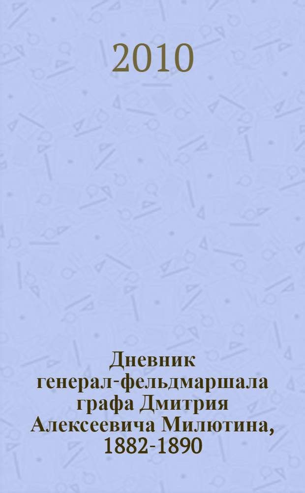 Дневник генерал-фельдмаршала графа Дмитрия Алексеевича Милютина, 1882-1890