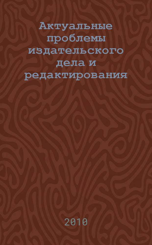 Актуальные проблемы издательского дела и редактирования : материалы Всероссийской научно-практической конференции, 22-23 апреля 2010 года