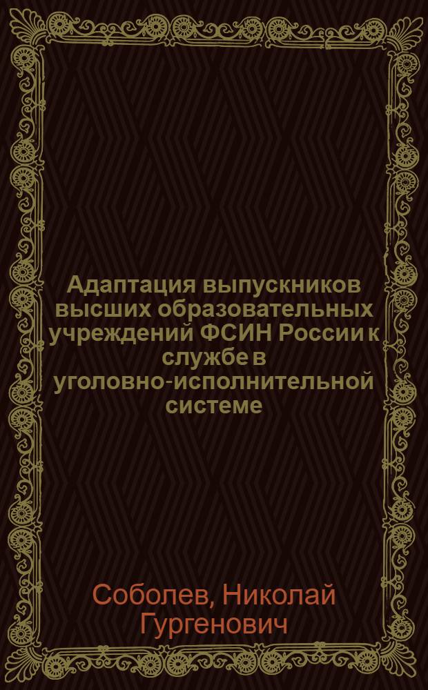 Адаптация выпускников высших образовательных учреждений ФСИН России к службе в уголовно-исполнительной системе : монография