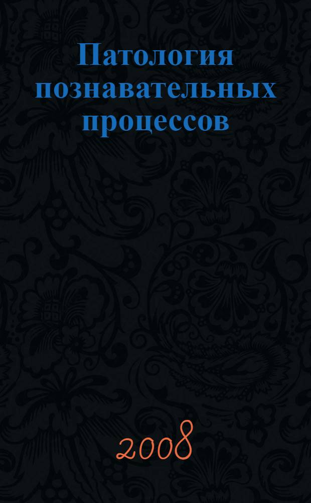 Патология познавательных процессов : учебное пособие : для студентов высших учебных заведений, обучающихся по направлению подготовки специалистов по специальностям 030302 - Клиническая патология, 030301 - Психология