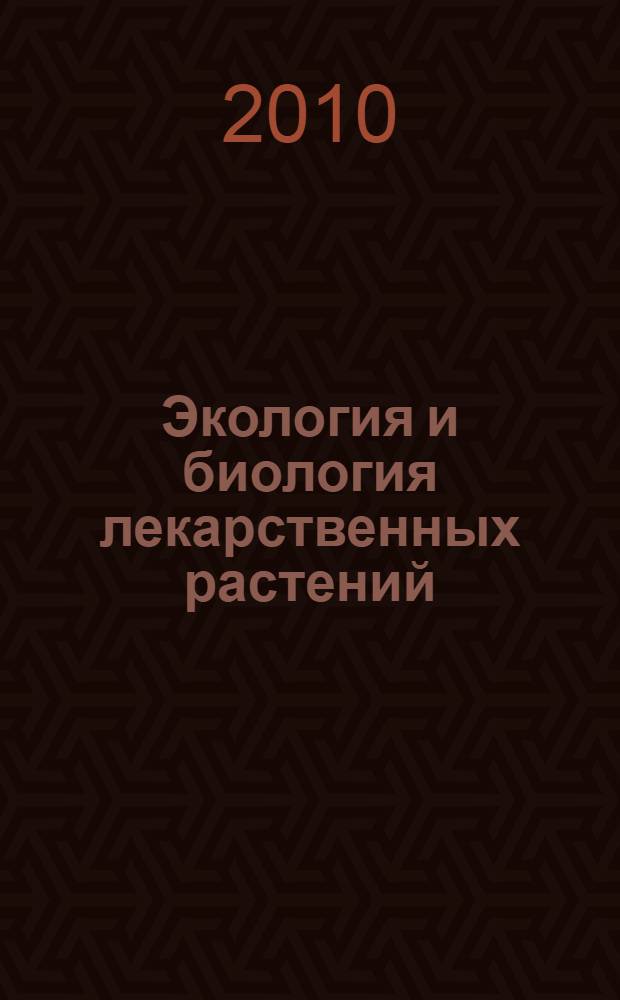Экология и биология лекарственных растений = Ecology and biology of medicinal plants : учебное пособие для студентов, обучающихся по специальности 0202011 - Биология и 020801 - Экология