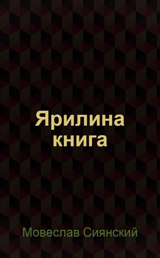 Ярилина книга : златое сказание об Алатырь-горе и о семи князьях, что под ней в Кияр-граде правили, а также о гнезде Яра Буса