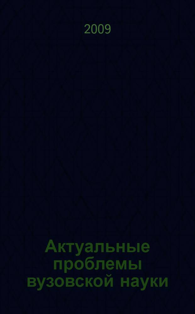 Актуальные проблемы вузовской науки: теоретические и практические аспекты = Urgent problems of higher school science: theoretical and practical aspects : материалы Всероссийской научно-практической конференции, 1 декабря 2009 г., Тамбов