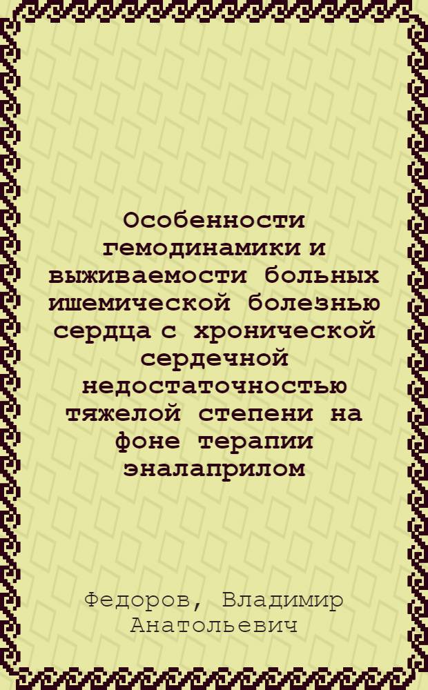 Особенности гемодинамики и выживаемости больных ишемической болезнью сердца с хронической сердечной недостаточностью тяжелой степени на фоне терапии эналаприлом : автореферат диссертации на соискание ученой степени к. м. н. : специальность 14.00.06 <кардиология>