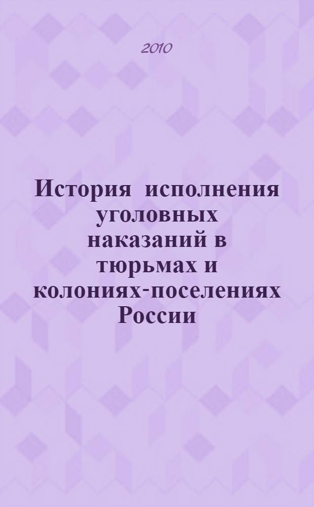 История исполнения уголовных наказаний в тюрьмах и колониях-поселениях России : учебное пособие : для курсантов образовательных учреждений Федеральной службы исполнения наказаний : для юридических высших учебных заведений и факультетов