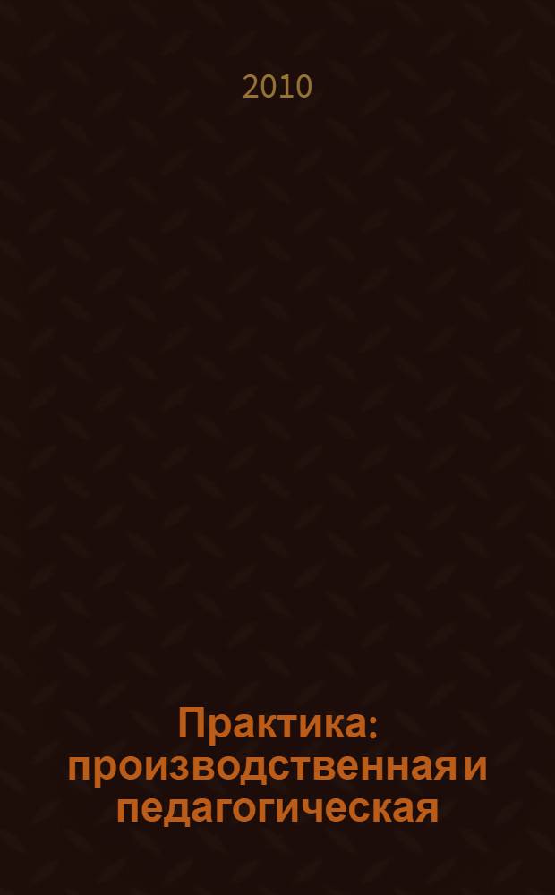 Практика: производственная и педагогическая: учебно-методическое пособие