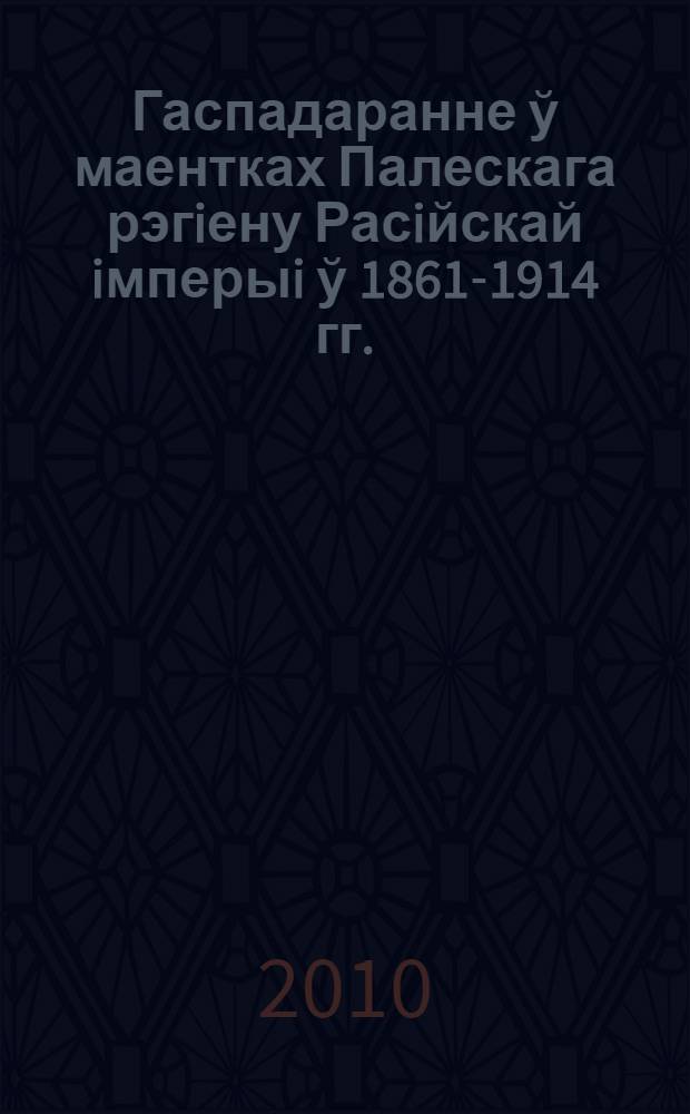 Гаспадаранне ў маентках Палескага рэгiену Расiйскай iмперыi ў 1861-1914 гг. : автореферат диссертации на соискание ученой степени к.ист.н. : специальность 07.00.03