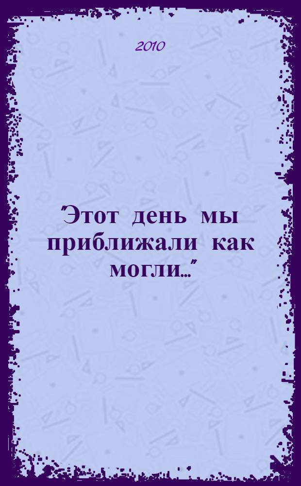 "Этот день мы приближали как могли..." : к 65-летию Великой Победы : поэтическая антология