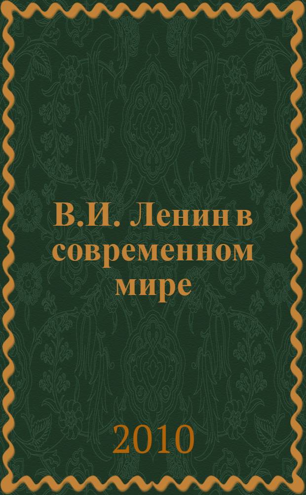 В.И. Ленин в современном мире : материалы IV Ежегодной международной научно-практической конференции, Разлив, 22 апреля 2010 г