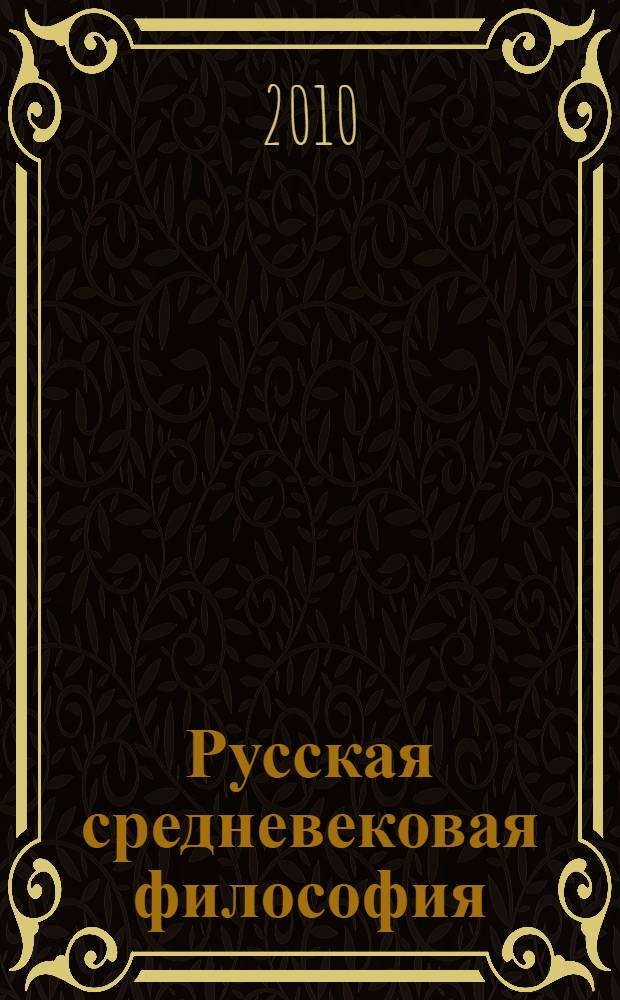 Русская средневековая философия : учебное пособие для студентов, обучающихся по направлению 030100 "Философия", специальности 030101 "Философия"