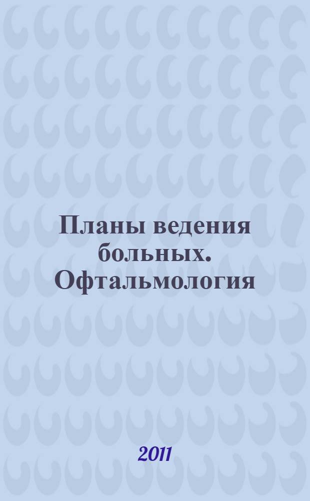 Планы ведения больных. Офтальмология : диагностика, лечение, предупреждение осложнений : клинические рекомендации