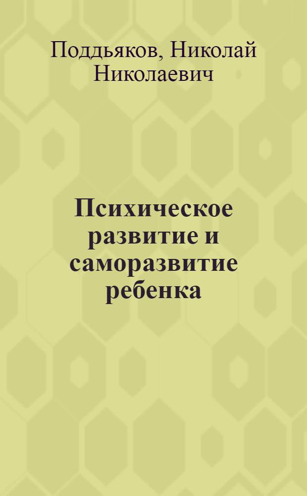 Психическое развитие и саморазвитие ребенка : от рождения до шести лет : новый взгляд на дошкольное детство