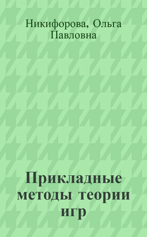 Прикладные методы теории игр : учебное пособие : для студентов специальности 230401 "Прикладная математика"