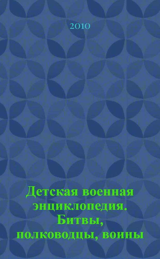 Детская военная энциклопедия. Битвы, полководцы, воины : для среднего школьного возраста