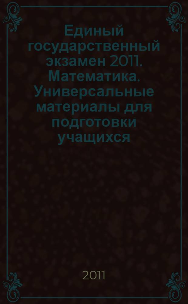Единый государственный экзамен 2011. Математика. Универсальные материалы для подготовки учащихся