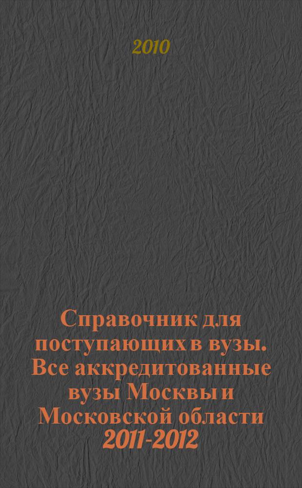 Справочник для поступающих в вузы. Все аккредитованные вузы Москвы и Московской области 2011-2012